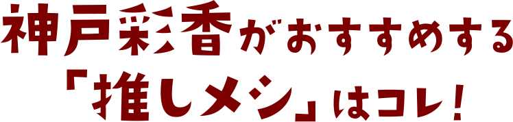 神戸彩香がおすすめする「推しメシ(おしめし)」はコレ！