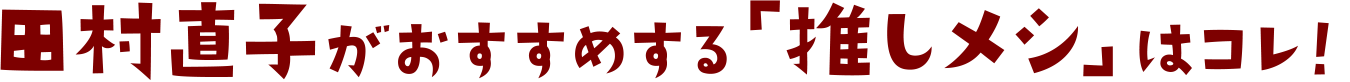 田村直子がおすすめする「推しメシ(おしめし)」はコレ！