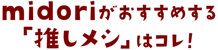 midoriがおすすめする「推しメシ(オシメシ)」はコレ！